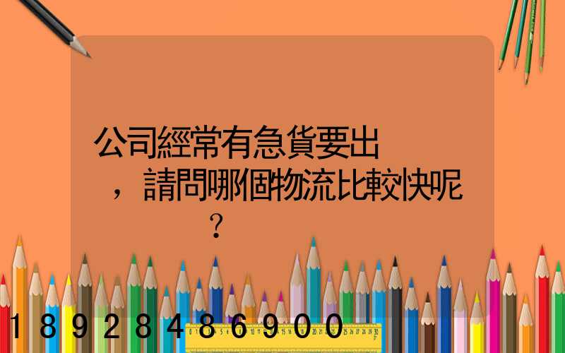 公司經常有急貨要出，請問哪個物流比較快呢？